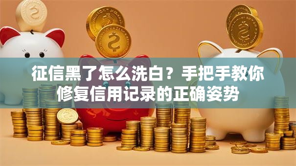 征信黑了怎么洗白？手把手教你修复信用记录的正确姿势