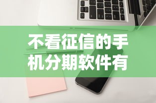 不看征信的手机分期软件有哪些？这几款靠谱推荐轻松分期