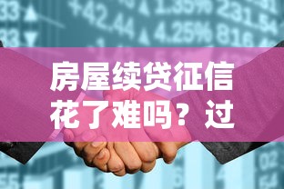 房屋续贷征信花了难吗？过来人实测避坑经验分享