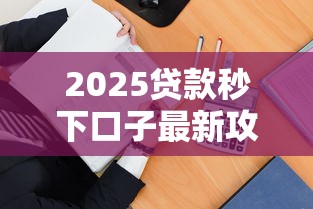 2025贷款秒下口子最新攻略：三招教你快速到账！靠谱平台实测推荐