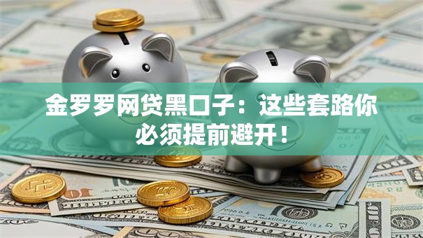 金罗罗网贷黑口子：这些套路你必须提前避开！