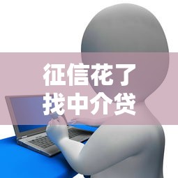 征信花了找中介贷款靠谱吗？中介渠道的利弊解析