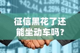 征信黑花了还能坐动车吗？高铁出行规定和贷款影响全解析