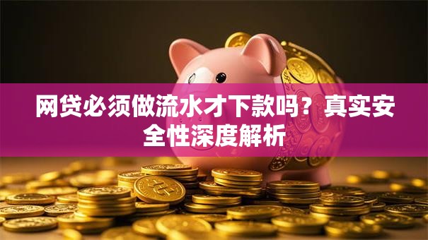 网贷必须做流水才下款吗？真实安全性深度解析