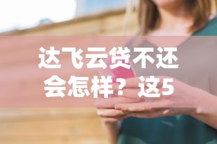 达飞云贷不还会怎样？这5个后果看完直冒冷汗
