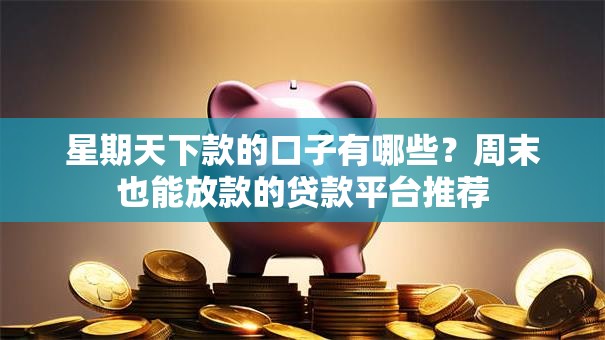 星期天下款的口子有哪些？周末也能放款的贷款平台推荐