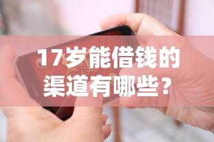 17岁能借钱的渠道有哪些？未成年人贷款口子解析