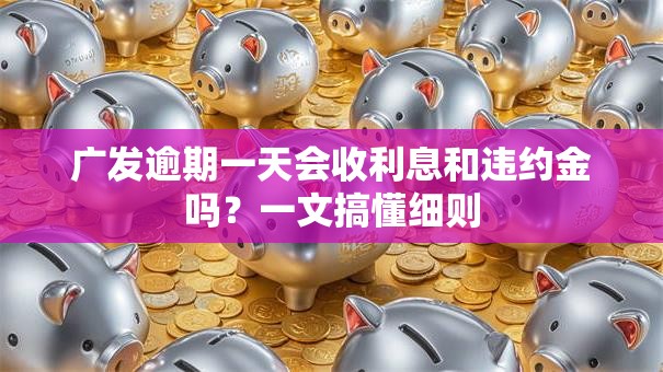 广发逾期一天会收利息和违约金吗？一文搞懂细则