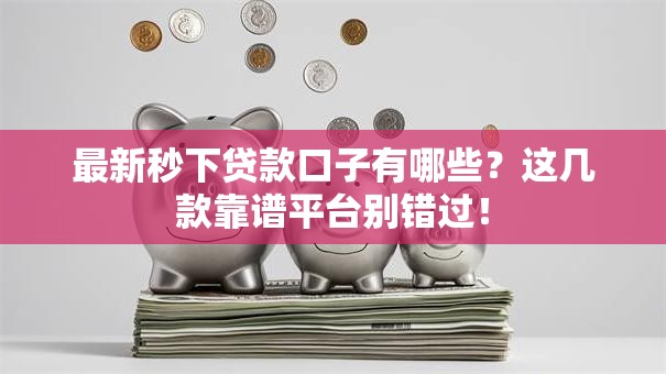最新秒下贷款口子有哪些？这几款靠谱平台别错过！