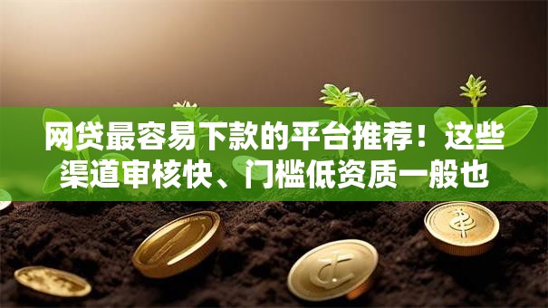 网贷最容易下款的平台推荐！这些渠道审核快、门槛低资质一般也能轻松拿钱