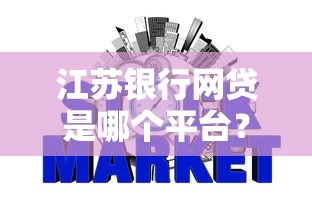江苏银行网贷是哪个平台？正规申请入口全解析