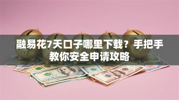 融易花7天口子哪里下载？手把手教你安全申请攻略