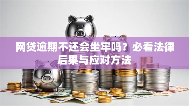 网贷逾期不还会坐牢吗？必看法律后果与应对方法