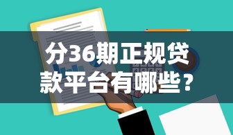 分36期正规贷款平台有哪些？这5家靠谱平台一定要看看！
