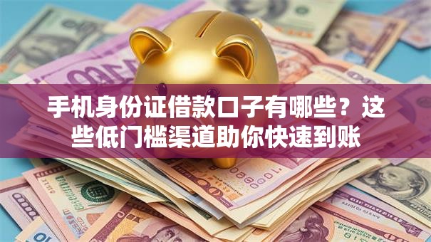 手机身份证借款口子有哪些？这些低门槛渠道助你快速到账