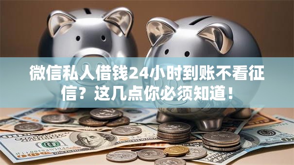 微信私人借钱24小时到账不看征信？这几点你必须知道！