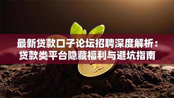 最新贷款口子论坛招聘深度解析：贷款类平台隐藏福利与避坑指南