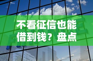 不看征信也能借到钱？盘点民间借贷和正规渠道选择攻略