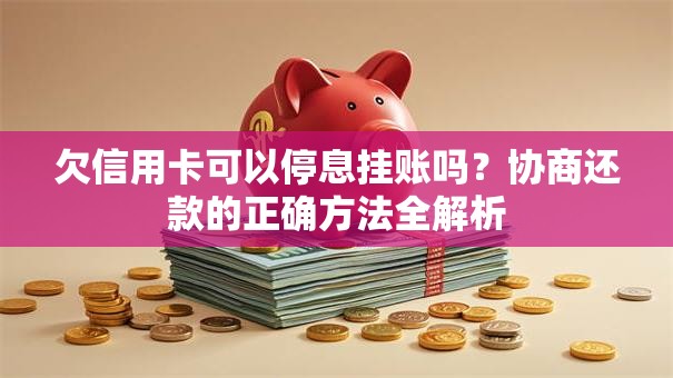 欠信用卡可以停息挂账吗？协商还款的正确方法全解析