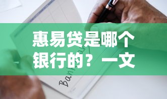 惠易贷是哪个银行的？一文详解产品背景与申请要点