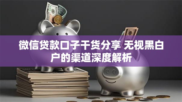 微信贷款口子干货分享 无视黑白户的渠道深度解析