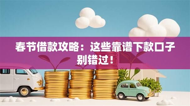 春节借款攻略：这些靠谱下款口子别错过！