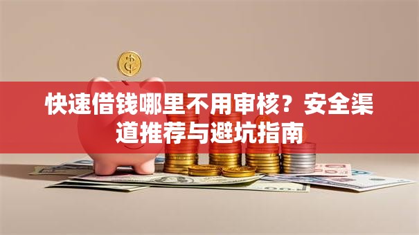快速借钱哪里不用审核？安全渠道推荐与避坑指南