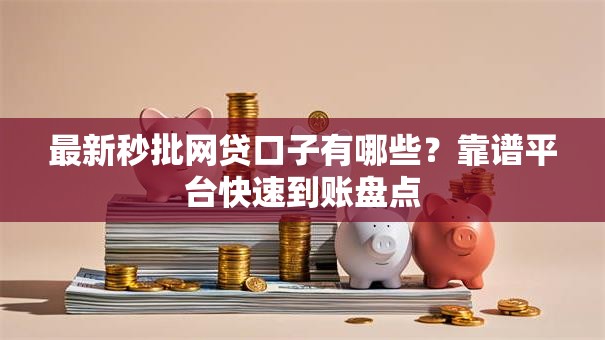 最新秒批网贷口子有哪些？靠谱平台快速到账盘点