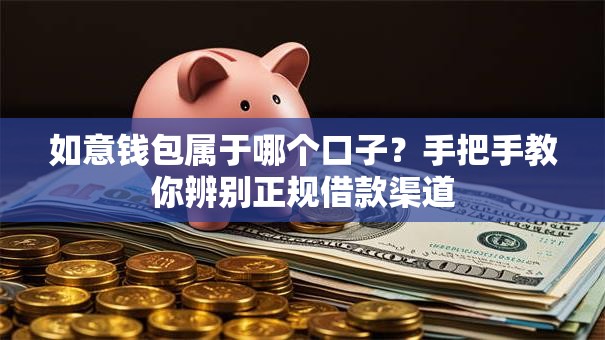 如意钱包属于哪个口子？手把手教你辨别正规借款渠道