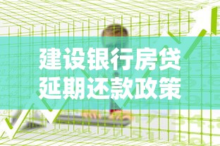 建设银行房贷延期还款政策解读：如何申请及注意事项
