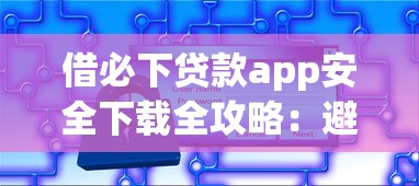 借必下贷款app安全下载全攻略：避坑技巧与官方渠道详解