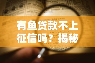 有鱼贷款不上征信吗？揭秘审核流程和注意事项