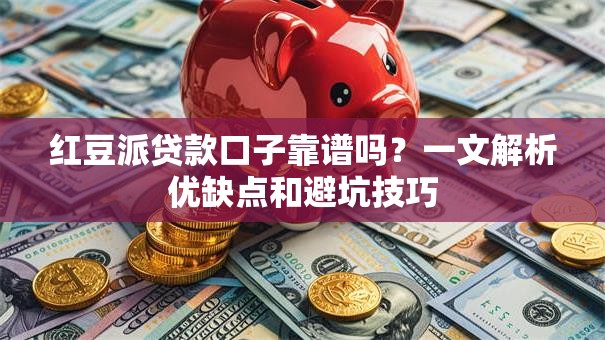 红豆派贷款口子靠谱吗？一文解析优缺点和避坑技巧