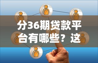 分36期贷款平台有哪些？这几家靠谱选择值得了解！