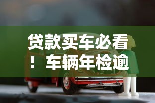 贷款买车必看！车辆年检逾期不检的隐藏后果与避坑指南