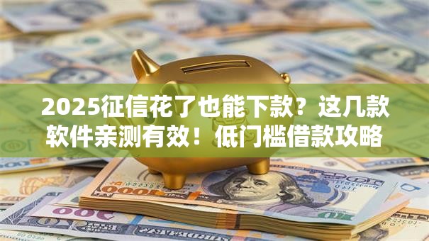 2025征信花了也能下款？这几款软件亲测有效！低门槛借款攻略