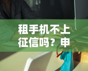 租手机不上征信吗？申请前这些坑要避开！
