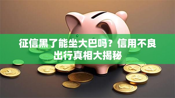 征信黑了能坐大巴吗？信用不良出行真相大揭秘