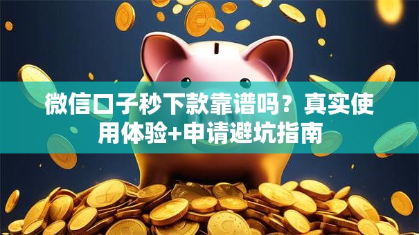 微信口子秒下款靠谱吗？真实使用体验+申请避坑指南