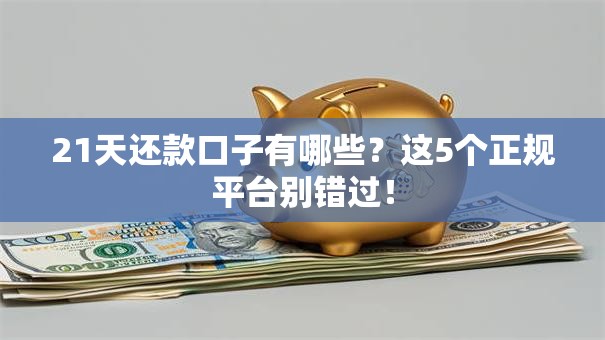 21天还款口子有哪些？这5个正规平台别错过！