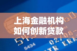 上海金融机构如何创新贷款服务？解析最新融资路径与优势