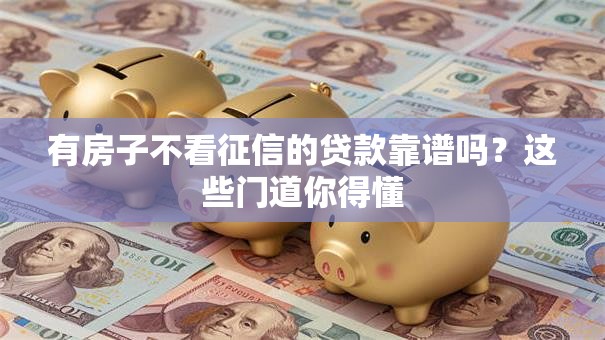 有房子不看征信的贷款靠谱吗？这些门道你得懂