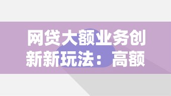 网贷大额业务创新新玩法：高额度贷款如何破解审批难题