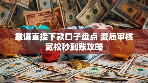 靠谱直接下款口子盘点 资质审核宽松秒到账攻略