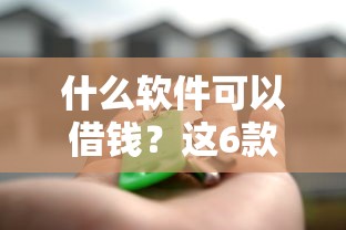 什么软件可以借钱？这6款正规靠谱的借款平台推荐，真实评测帮你避坑！