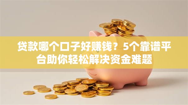 贷款哪个口子好赚钱？5个靠谱平台助你轻松解决资金难题