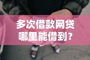 多次借款网贷哪里能借到？这些渠道你要知道