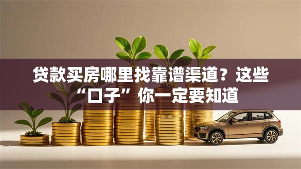 贷款买房哪里找靠谱渠道？这些“口子”你一定要知道