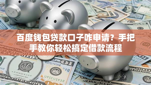 百度钱包贷款口子咋申请？手把手教你轻松搞定借款流程