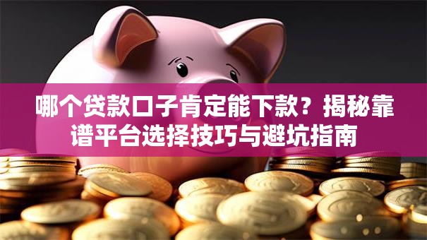 哪个贷款口子肯定能下款？揭秘靠谱平台选择技巧与避坑指南